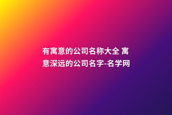 有寓意的公司名称大全 寓意深远的公司名字-名学网-第1张-公司起名-玄机派